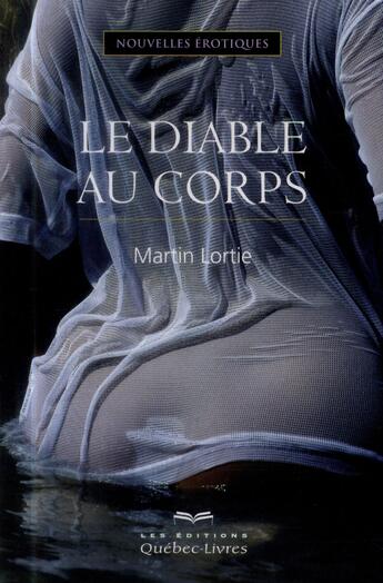 Couverture du livre « Le diable au corps (3e édition) » de Martin Lortie aux éditions Quebec Livres