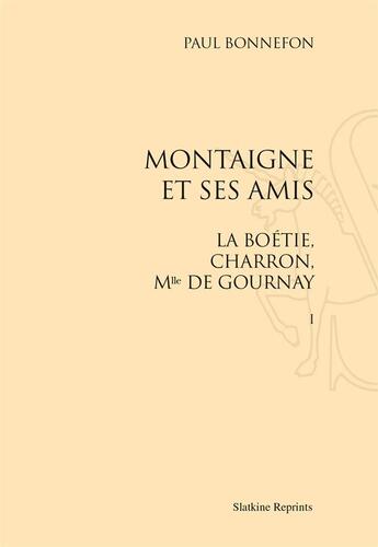 Couverture du livre « Montaigne et ses amis ; La Boétie, Charoon, mlle de Gournay » de Paul Bonnefon aux éditions Slatkine Reprints