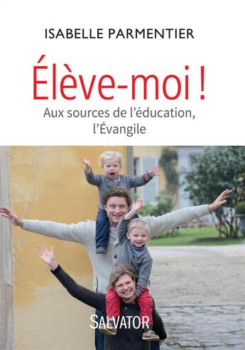 Couverture du livre « Élève-moi ! aux sources de l'éducation, l'Evangile » de Isabelle Parmentier aux éditions Salvator