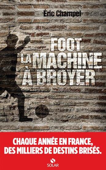 Couverture du livre « Foot : la machine à broyer » de Eric Champel aux éditions Solar
