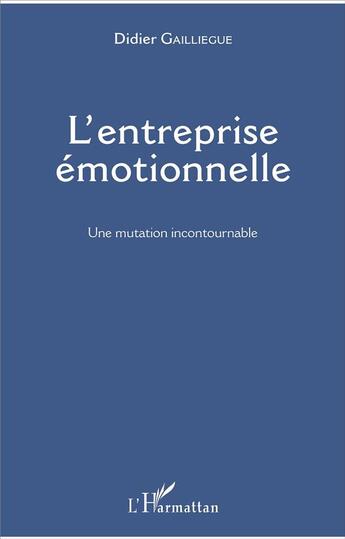 Couverture du livre « L'entreprise emotionnelle ; une mutation incontournable » de Didier Gailliegue aux éditions L'harmattan