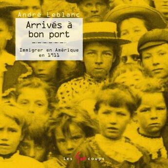Couverture du livre « Arrivés à bon port ; immigrer en Amérique en 1911 » de Andre Leblanc aux éditions 400 Coups