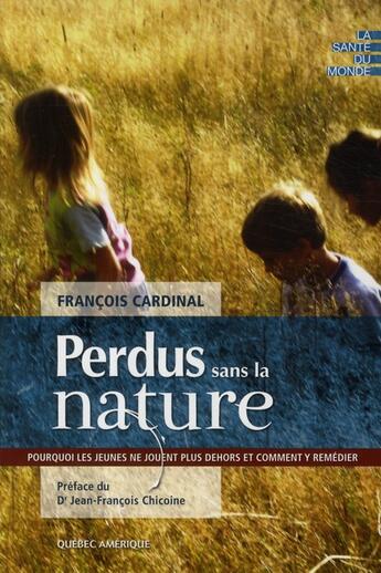 Couverture du livre « Perdus sans la nature ; pourquoi les jeunes ne jouent plus dehors » de Francois Cardinal aux éditions Quebec Amerique
