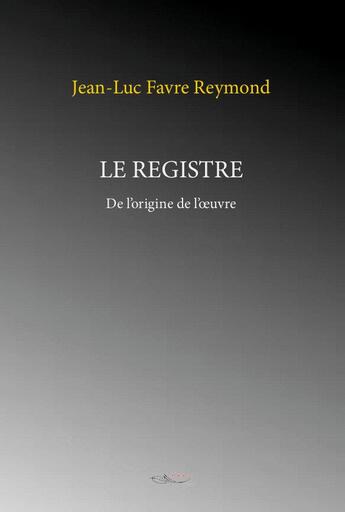 Couverture du livre « Le registre de l'origine de l'oeuvre » de Jean-Luc Favre aux éditions 5 Sens