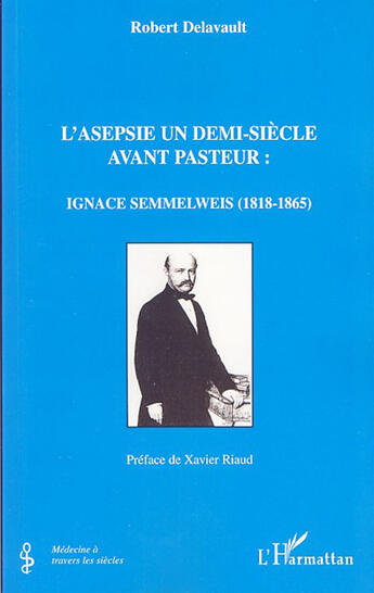 Couverture du livre « L'asepsie un demi-siècle avant pasteur : ignace semmelweiss, 1818-1865 » de Robert Delavault aux éditions L'harmattan