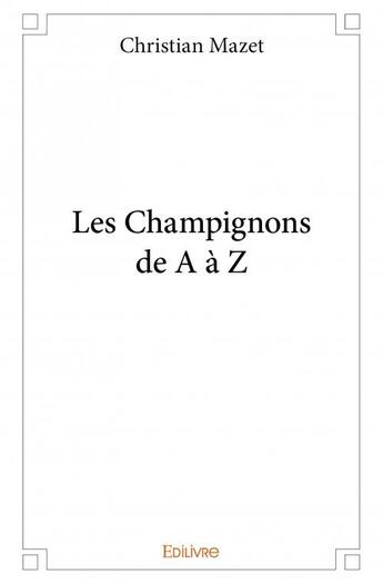 Couverture du livre « Les champignons de A à Z » de Christian Mazet aux éditions Edilivre