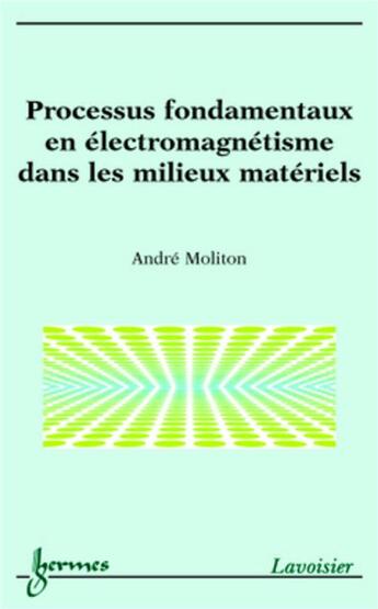 Couverture du livre « Processus fondamentaux en électromagnétisme dans les milieux matériels » de Andre Moliton aux éditions Hermes Science Publications