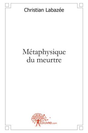 Couverture du livre « Metaphysique du meurtre » de Christian Labazee aux éditions Edilivre