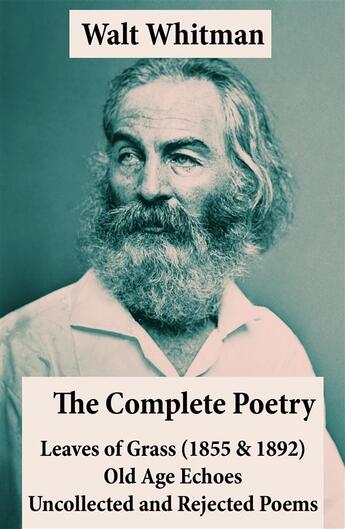 Couverture du livre « The Complete Poetry of Walt Whitman: Leaves of Grass (1855 & 1892) + Old Age Echoes + Uncollected and Rejected Poems » de Walt Whitman aux éditions E-artnow