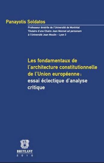 Couverture du livre « Les fondamentaux de l'architecture constitutionnelle de l'union européenne : essai éclectique d'analyse critique » de Panayotis Soldatos aux éditions Bruylant