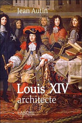 Couverture du livre « Louis XIV architecte » de Jean Autin aux éditions Lanore
