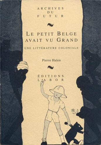 Couverture du livre « Le petit Belge avait vu grand : une littérature coloniale » de Pierre Halen aux éditions Aml Archives