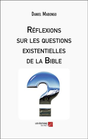 Couverture du livre « Réflexions sur les questions existentielles de la Bible » de Daniel Mabongo aux éditions Editions Du Net