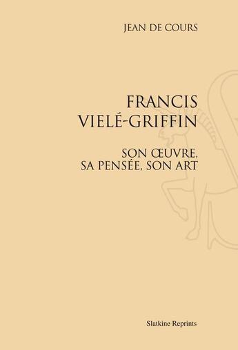 Couverture du livre « Francis Vielé-Griffin ; son oeuvre, sa pensée, son art » de Jean De Cours aux éditions Slatkine Reprints