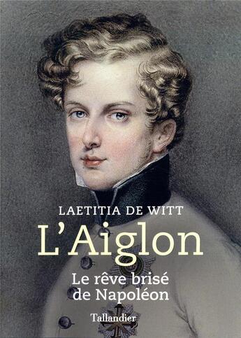 Couverture du livre « L'Aiglon ; le rêve brisé de Napoléon » de Laetitia De Witt aux éditions Tallandier