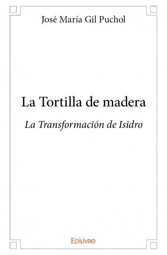 Couverture du livre « La tortilla de madera ; la Transformación de Isidro » de Jose Maria Gil Pucho aux éditions Edilivre