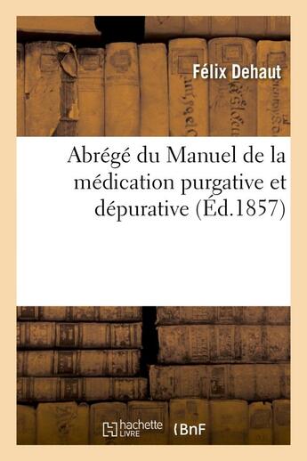 Couverture du livre « Abrege du manuel de la medication purgative et depurative » de Dehaut Felix aux éditions Hachette Bnf