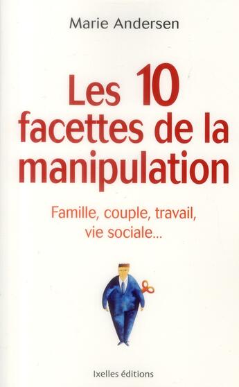 Couverture du livre « Les 10 facettes de la manipulation ; famille, couple, travail, vie sociale... » de Marie Andersen aux éditions Ixelles