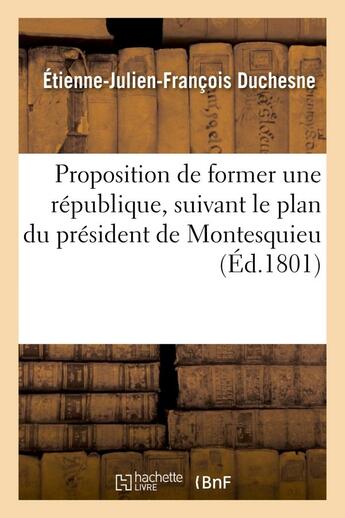 Couverture du livre « Proposition de former une republique, suivant le plan du president de montesquieu - , dans les monta » de Duchesne E-J-F. aux éditions Hachette Bnf