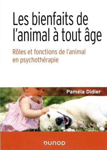 Couverture du livre « Les bienfaits de l'animal à tout âge : rôles et fonctions de l'animal en psychothérapie » de Pamela Didier aux éditions Dunod