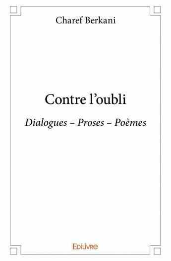 Couverture du livre « Contre l'oubli ; dialogues, proses, poèmes » de Charef Berkani aux éditions Edilivre