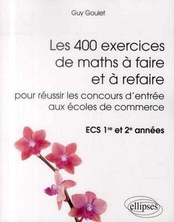 Couverture du livre « Les 400 exercices de maths a faire et a refaire pour reussir les concours d entree aux ecoles de com » de Guy Goulet aux éditions Ellipses