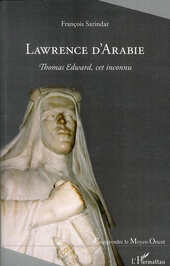 Couverture du livre « Lawrence d'Arabie ; Thomas Edward, cet inconnu » de Francois Sarindar aux éditions L'harmattan