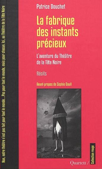 Couverture du livre « La fabrique des instants précieux ; l'aventure du Théâtre de la Tête Noire » de Patrice Douchet aux éditions Quartett