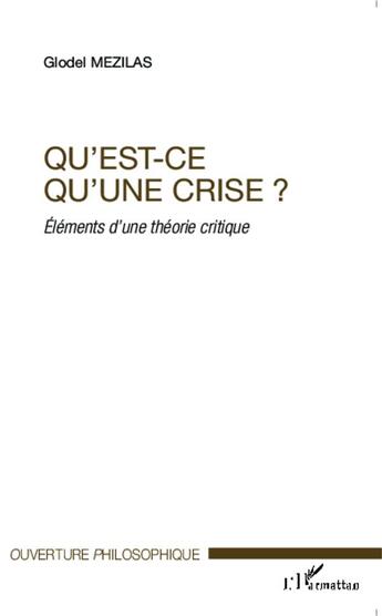 Couverture du livre « Qu'est ce qu'une crise ? éléments d'une théorie critique » de Glodel Mezilas aux éditions L'harmattan