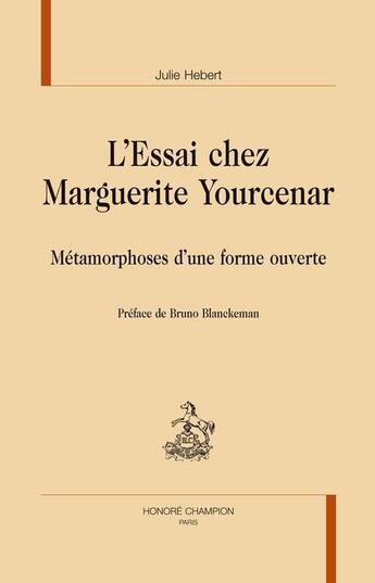 Couverture du livre « L'essai chez Marguerite Yourcenar ; métamorphoses d'une forme ouverte » de Julie Hebert aux éditions Honore Champion
