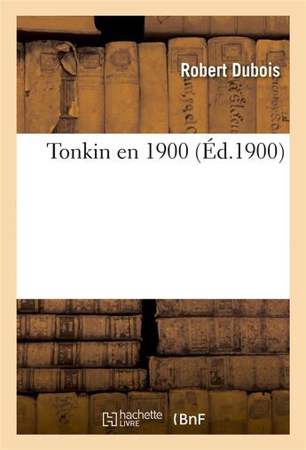 Couverture du livre « Tonkin en 1900 » de Robert Dubois aux éditions Hachette Bnf