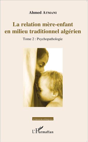 Couverture du livre « La relation mère-enfant en milieu traditionnel algerien Tome 2 ; psychopathologie » de Ahmed Atmani aux éditions L'harmattan