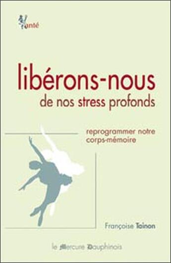 Couverture du livre « Libérons-nous de nos stress profonds ; reprogrammer notre corps-mémoire » de Francoise Tainon aux éditions Mercure Dauphinois