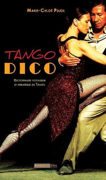 Couverture du livre « Tango dico ; dictionnaire voyageur et initiatique du Tango » de Marie-Chloe Pujol aux éditions Autres Temps