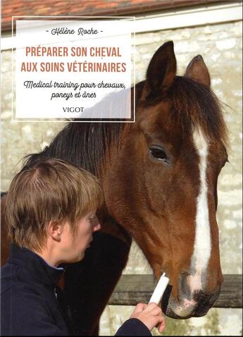 Couverture du livre « Préparer son cheval aux soins vétérinaires : medical training pour chevaux, poneys et ânes » de Helene Roche aux éditions Vigot