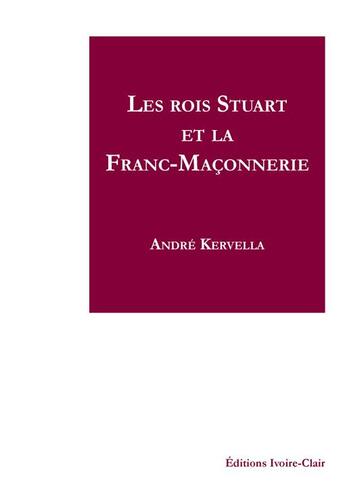 Couverture du livre « Les rois stuart et la franc-maconnerie » de Andre Kervella aux éditions Ivoire Clair