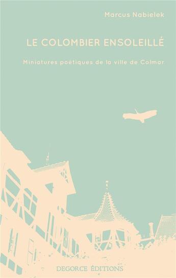 Couverture du livre « Le colombier ensoleillé ; miniatures poétiques de la ville de Colmar » de Marcus Nabielek aux éditions Degorce
