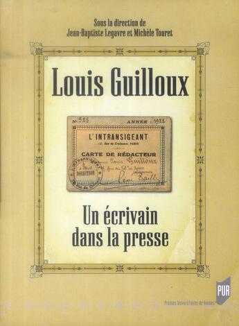 Couverture du livre « Louis Guilloux ; un écrivain dans la presse » de Michele Touret et Jean-Baptiste Legavre aux éditions Pu De Rennes