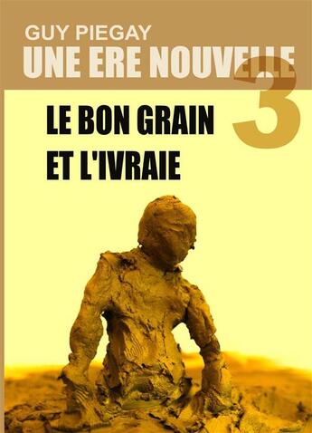 Couverture du livre « Une ère nouvelle t.3 ; le bon grain et l'ivraie » de Guy Piegay aux éditions Books On Demand