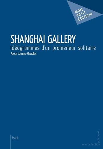 Couverture du livre « Shanghai Gallery ; idéogrammes d'un promeneur solitaire » de Jarreau-Mavrakis P aux éditions Mon Petit Editeur