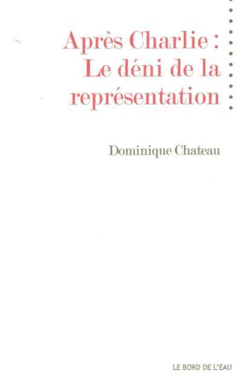 Couverture du livre « Après Charlie ; le déni de la représentation » de Dominique Chateau aux éditions Bord De L'eau