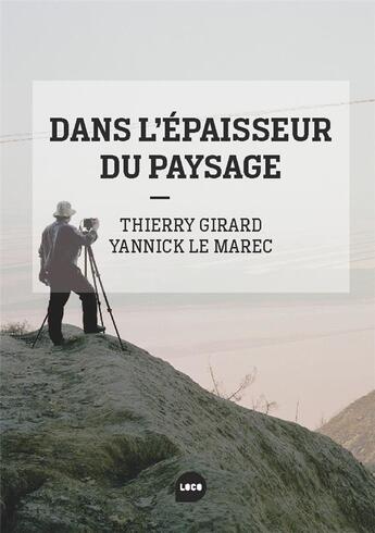 Couverture du livre « Dans l'épaisseur du paysage » de Thierry Girard et Yannick Le Marec aux éditions Loco