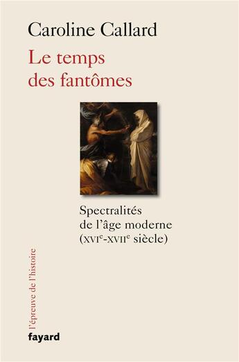 Couverture du livre « Le temps des fantômes ; spectralités de l'âge moderne (XVIe-XVIIe siècle) » de Caroline Callard aux éditions Fayard