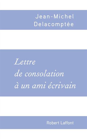 Couverture du livre « Lettre de consolation à un ami écrivain » de Jean-Michel Delacomptee aux éditions Robert Laffont
