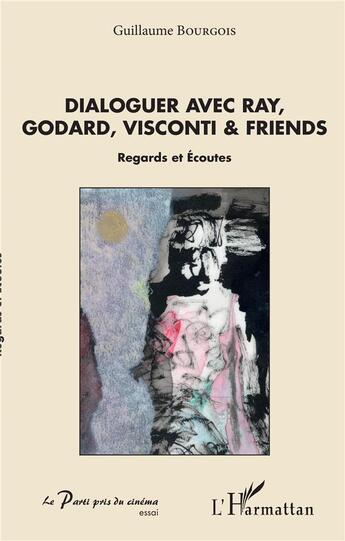 Couverture du livre « Dialoguer avec Ray, Godard, Visconti & friends ; regards et écoutes » de Guillaume Bourgois aux éditions L'harmattan