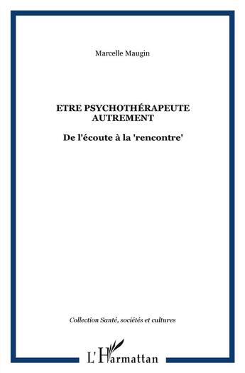 Couverture du livre « Être psychothérapeute autrement ; de l'écoute à la rencontre » de Marcelle Maugin aux éditions L'harmattan