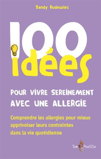 Couverture du livre « 100 idées : pour vivre sereinement avec une allergie ; comprendre les allergies pour mieux apprivoiser leurs contraintes dans la vie quotidienne » de Sandy Rudewiez aux éditions Tom Pousse