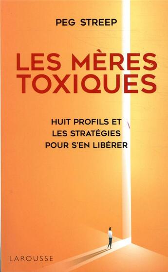Couverture du livre « Les mères toxiques ; huit profils et les stratégies pour s'en libérer » de Peg Streep aux éditions Larousse