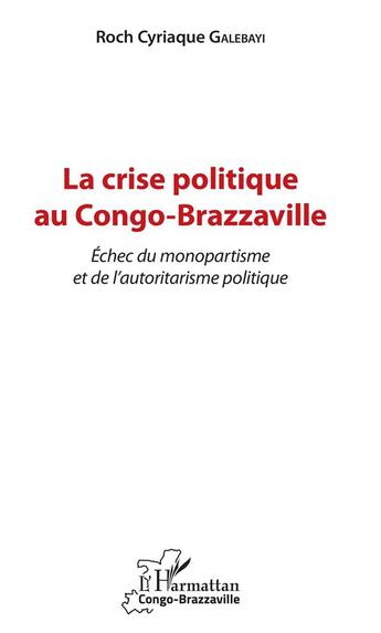 Couverture du livre « La crise politique au Congo Brazzaville ; échec du monopartisme et de l'autoritarisme politique » de Roch Cyriaque Galebayi aux éditions L'harmattan