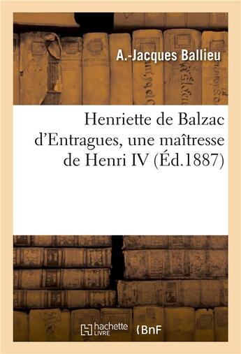 Couverture du livre « Henriette de Balzac d'Entragues, une maîtresse de Henri IV » de A.-Jacques Ballieu aux éditions Hachette Bnf